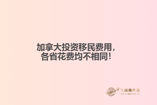 加拿大投資移民費用，各省花費均不相同！