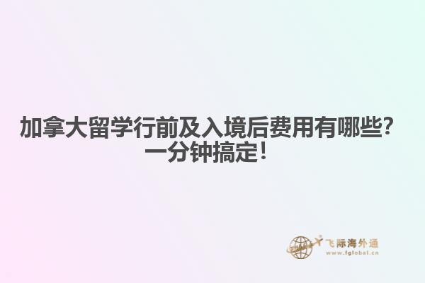 加拿大留學(xué)行前及入境后費(fèi)用有哪些？一分鐘搞定！