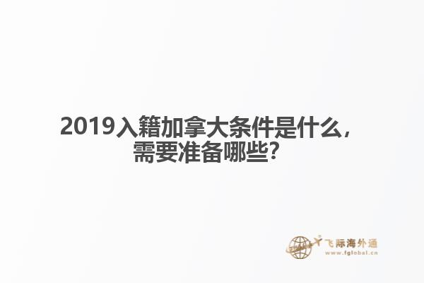 2019入籍加拿大條件是什么，需要準(zhǔn)備哪些？
