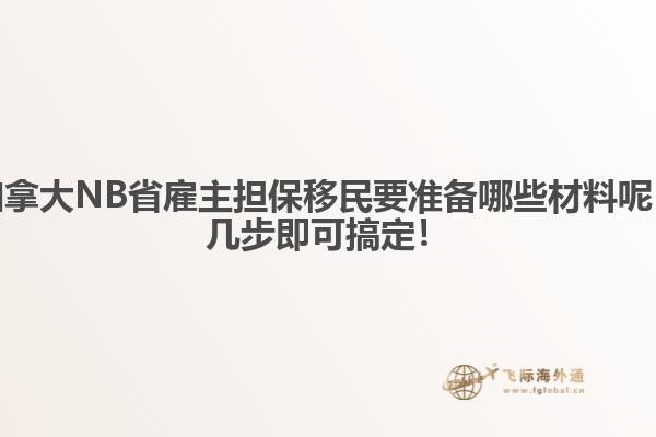 加拿大NB省雇主擔(dān)保移民要準(zhǔn)備哪些材料呢，幾步即可搞定！