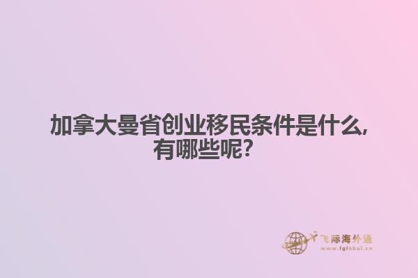 加拿大曼省創(chuàng)業(yè)移民條件是什么,有哪些呢？ 