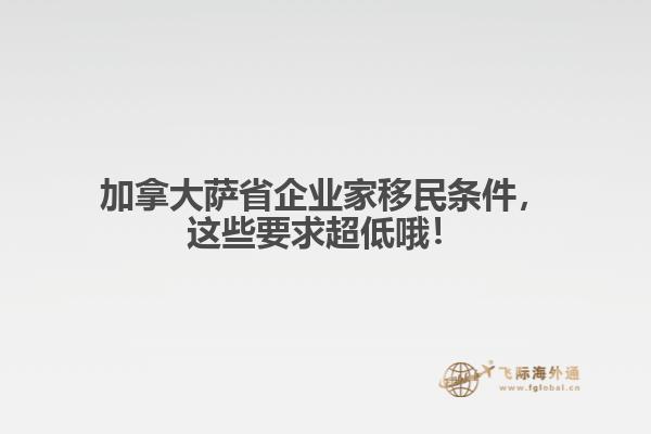 加拿大薩省企業(yè)家移民條件，這些要求超低哦！