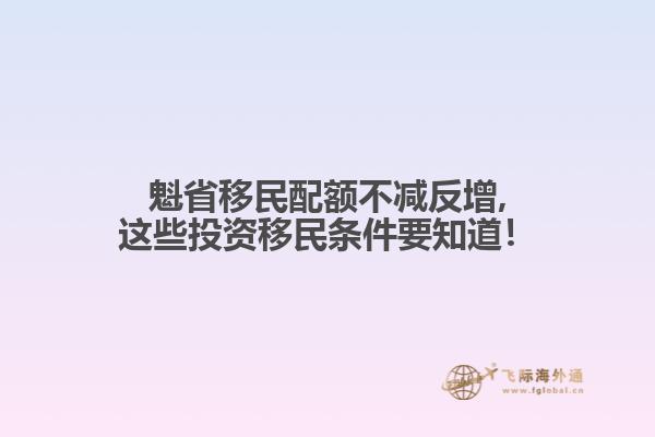 魁省移民配額不減反增,這些投資移民條件要知道！