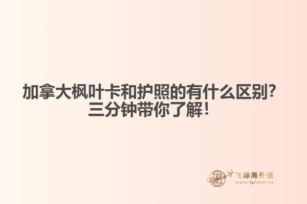 加拿大楓葉卡和護(hù)照的有什么區(qū)別？三分鐘帶你了解！