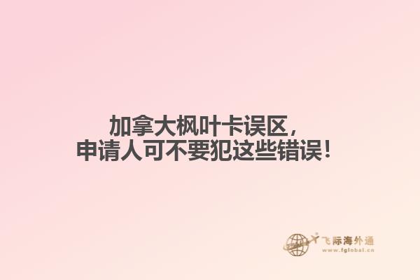 加拿大楓葉卡誤區(qū)，申請(qǐng)人可不要犯這些錯(cuò)誤！