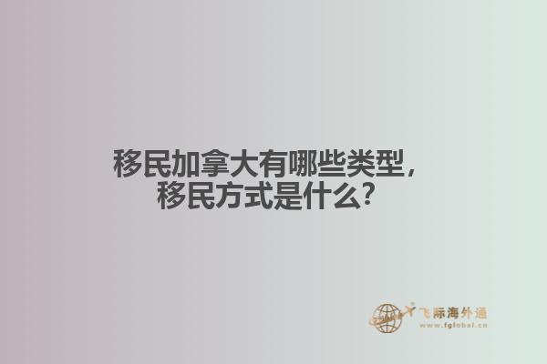 移民加拿大有哪些類型，移民方式是什么？