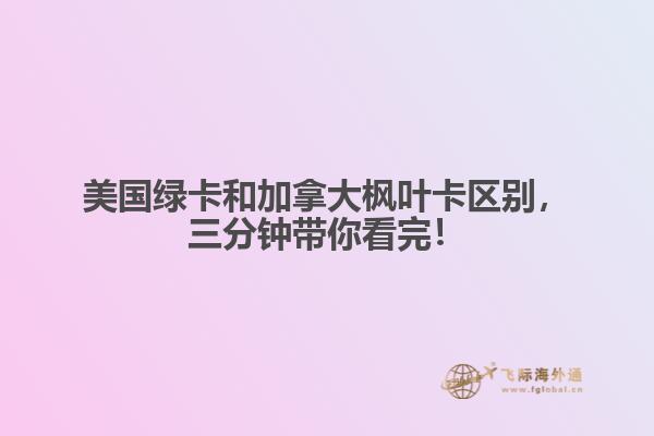 美國(guó)綠卡和加拿大楓葉卡區(qū)別，三分鐘帶你看完！
