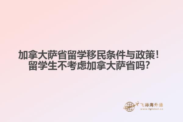 加拿大薩省留學(xué)移民條件與政策！留學(xué)生不考慮加拿大薩省嗎？
