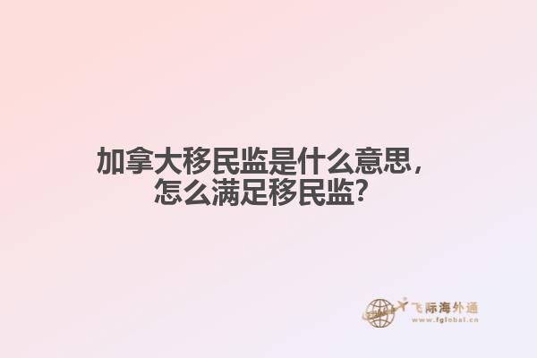 加拿大移民監(jiān)是什么意思，怎么滿足移民監(jiān)？