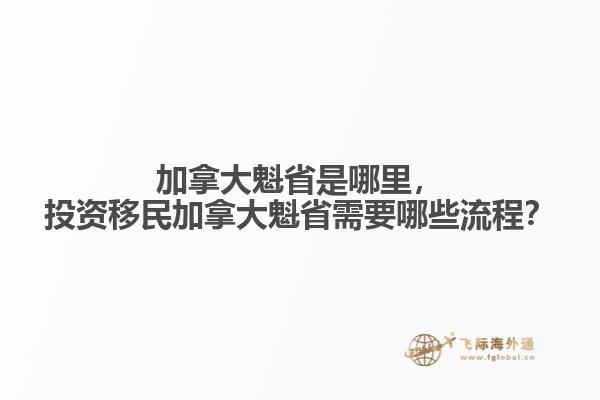 加拿大魁省是哪里，投資移民加拿大魁省需要哪些流程？