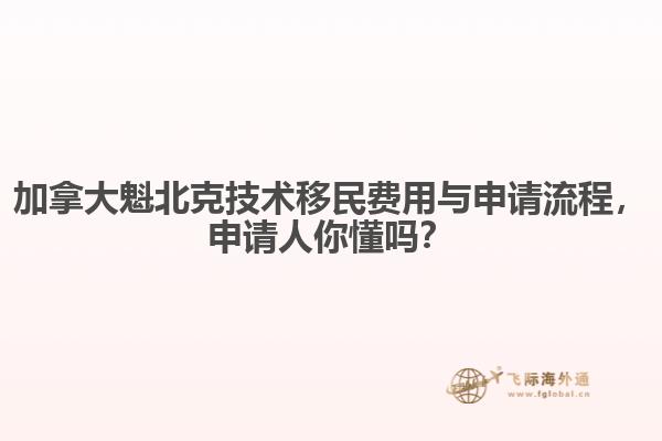加拿大魁北克技術(shù)移民費用與申請流程，申請人你懂嗎？