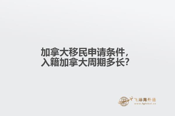 加拿大移民申請條件，入籍加拿大周期多長？