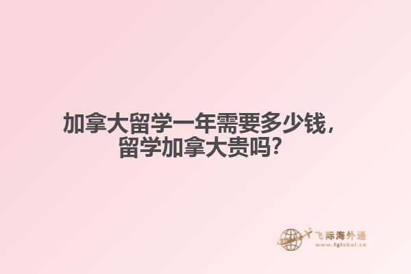 加拿大留學(xué)一年需要多少錢，留學(xué)加拿大貴嗎？