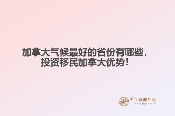 加拿大氣候最好的省份有哪些，投資移民加拿大優(yōu)勢！