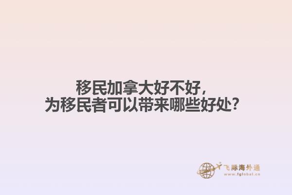 移民加拿大好不好，為移民者可以帶來哪些好處？
