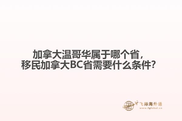 加拿大溫哥華屬于哪個(gè)省，移民加拿大BC省需要什么條件？