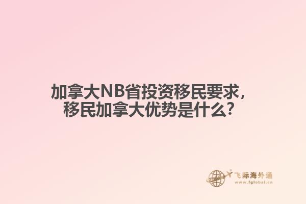 加拿大NB省投資移民要求，移民加拿大優(yōu)勢是什么？