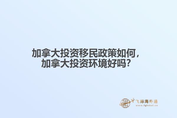 加拿大投資移民政策如何，加拿大投資環(huán)境好嗎？