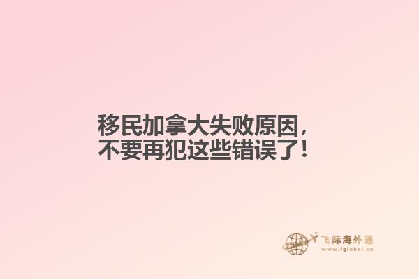 移民加拿大失敗原因，不要再犯這些錯誤了！