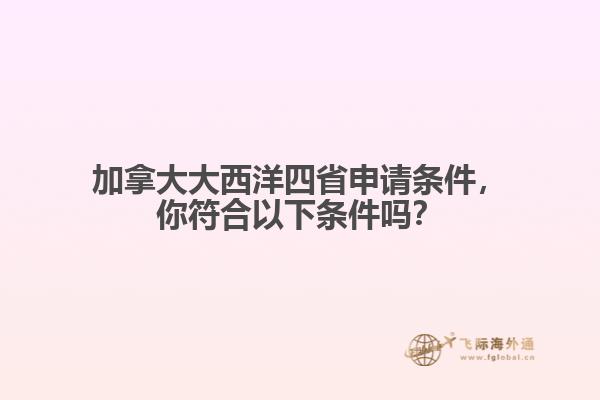 加拿大大西洋四省申請條件，你符合以下條件嗎？