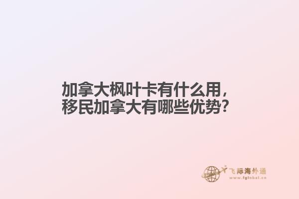 加拿大楓葉卡有什么用，移民加拿大有哪些優(yōu)勢？