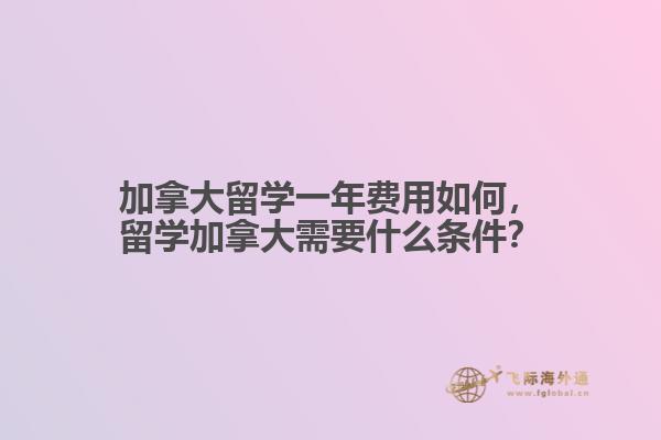 加拿大留學(xué)一年費(fèi)用如何，留學(xué)加拿大需要什么條件？