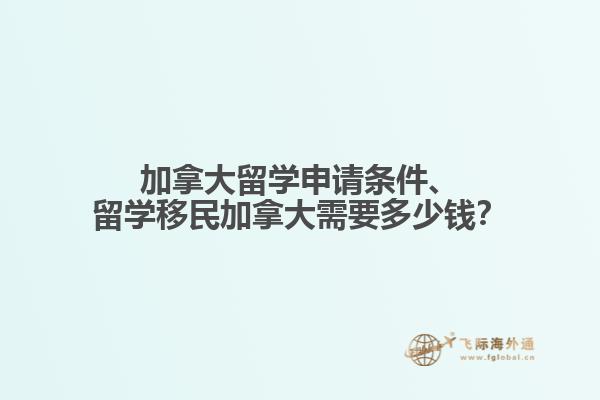 加拿大留學(xué)申請(qǐng)條件、留學(xué)移民加拿大需要多少錢(qián)？