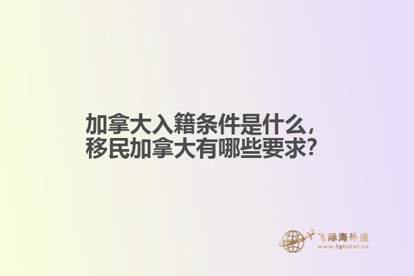 加拿大入籍條件是什么，移民加拿大有哪些要求？