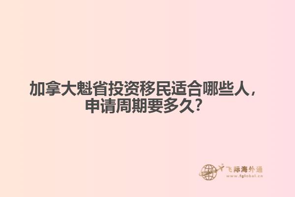 加拿大魁省投資移民適合哪些人，申請(qǐng)周期要多久？