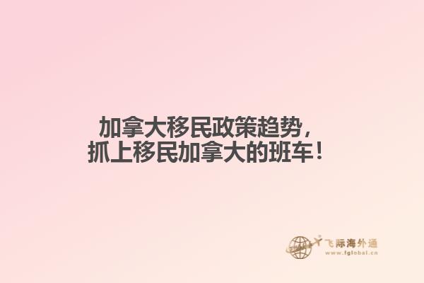 加拿大移民政策趨勢，抓上移民加拿大的班車！