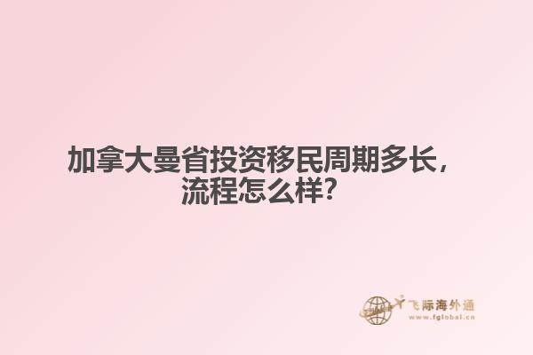 加拿大曼省投資移民周期多長(zhǎng)，流程怎么樣？