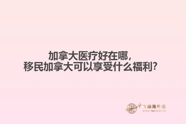 加拿大醫(yī)療好在哪，移民加拿大可以享受什么福利？