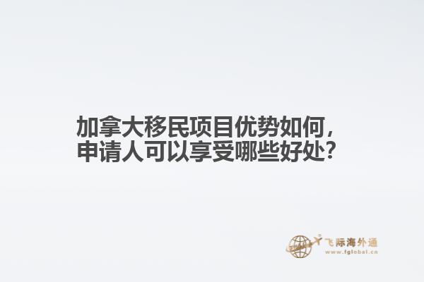 加拿大移民項(xiàng)目優(yōu)勢如何，申請人可以享受哪些好處？