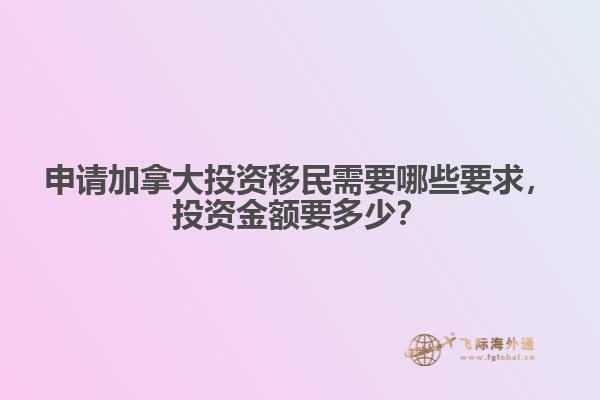 申請加拿大投資移民需要哪些要求，投資金額要多少？