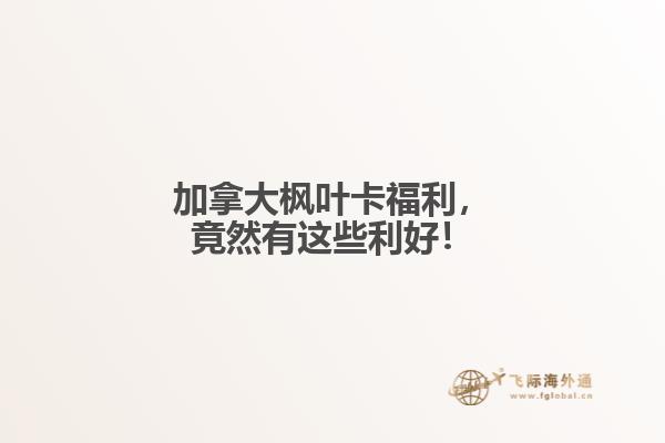 加拿大楓葉卡福利，竟然有這些利好！