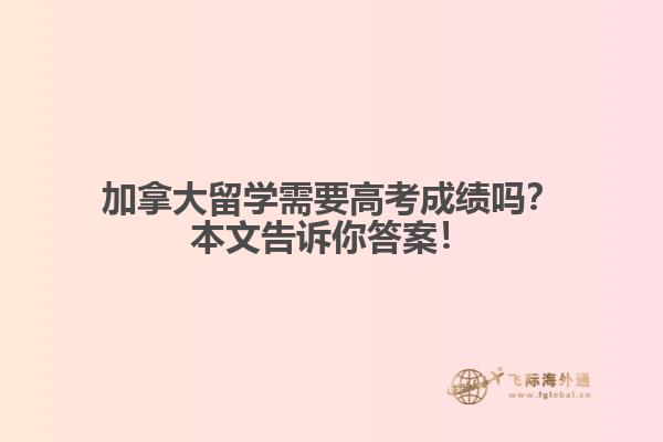加拿大留學(xué)需要高考成績(jī)嗎？本文告訴你答案！