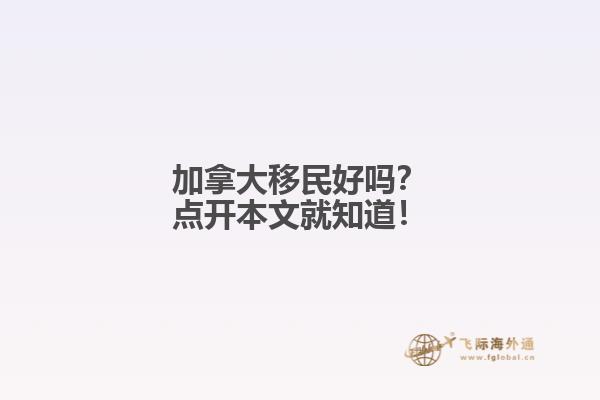 加拿大移民好嗎？點(diǎn)開(kāi)本文就知道！
