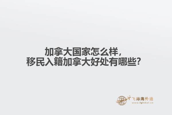 加拿大國家怎么樣，移民入籍加拿大好處有哪些？