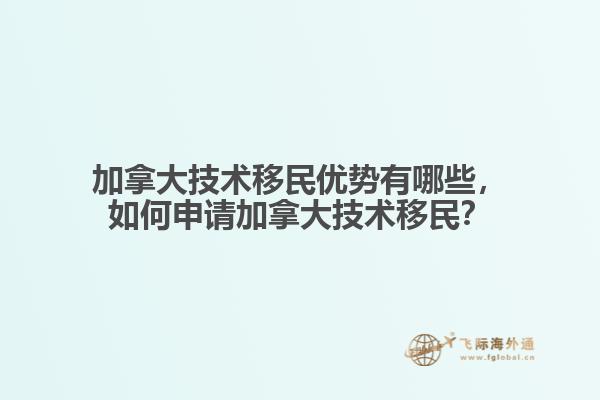加拿大技術(shù)移民優(yōu)勢(shì)有哪些，如何申請(qǐng)加拿大技術(shù)移民？