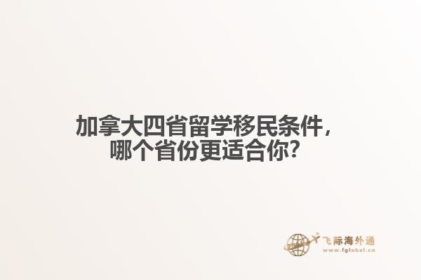 加拿大四省留學移民條件，哪個省份更適合你？