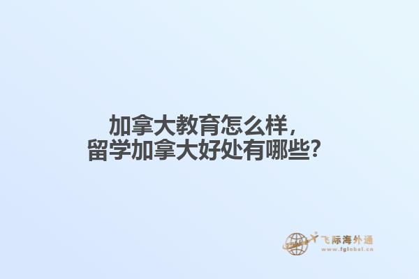 加拿大教育怎么樣，留學(xué)加拿大好處有哪些？