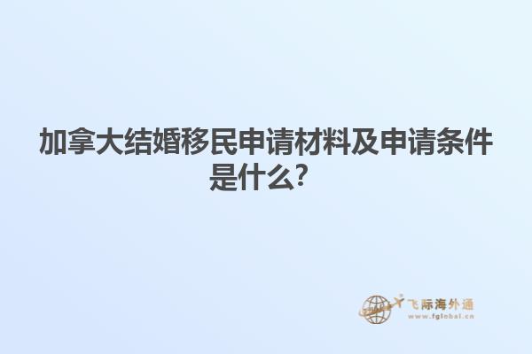 加拿大結(jié)婚移民申請材料及申請條件是什么？