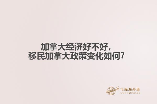 加拿大經(jīng)濟(jì)好不好，移民加拿大政策變化如何？