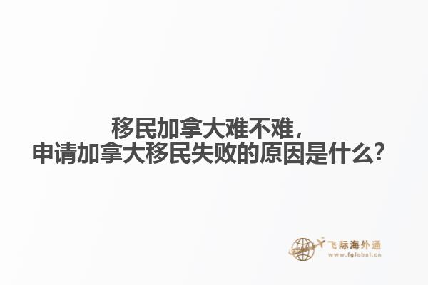 移民加拿大難不難，申請(qǐng)加拿大移民失敗的原因是什么？