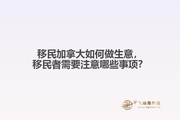 移民加拿大如何做生意，移民者需要注意哪些事項(xiàng)？