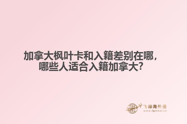 加拿大楓葉卡和入籍差別在哪，哪些人適合入籍加拿大？