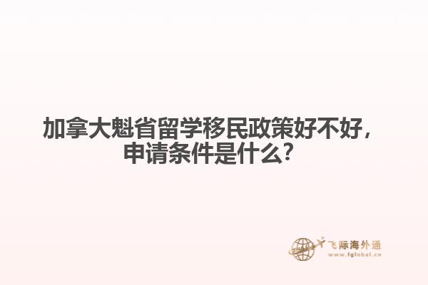 加拿大魁省留學移民政策好不好，申請條件是什么？