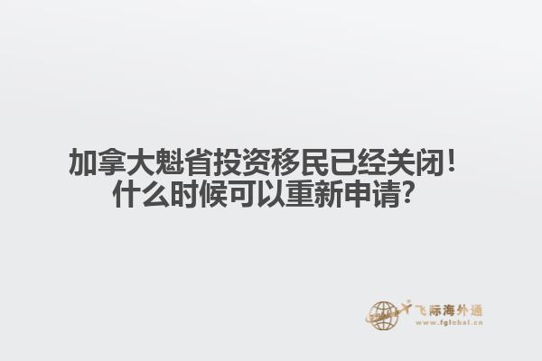 加拿大魁省投資移民已經(jīng)關(guān)閉！什么時(shí)候可以重新申請(qǐng)？