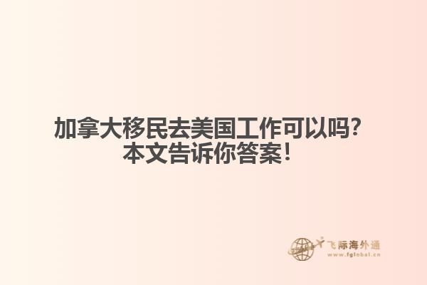 加拿大移民去美國工作可以嗎？本文告訴你答案！