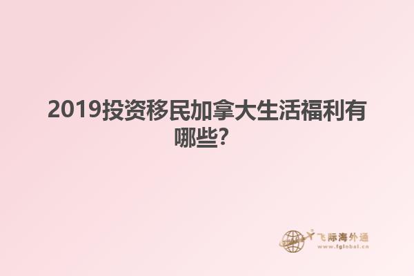 2019投資移民加拿大生活福利有哪些？